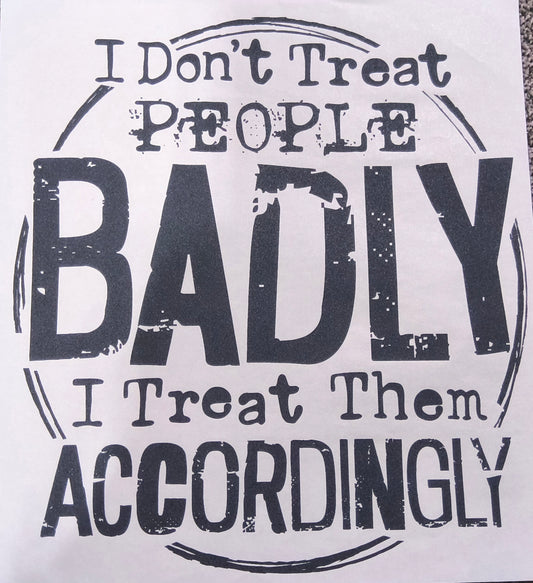 I don't treat people badly.....